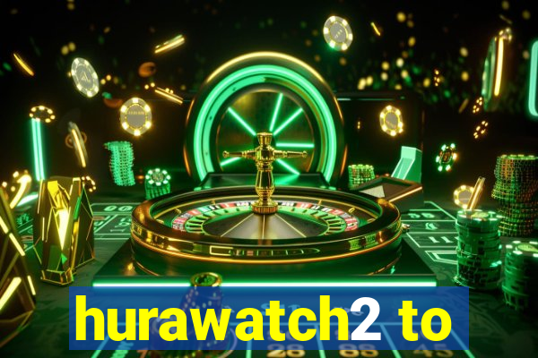 hurawatch2 to