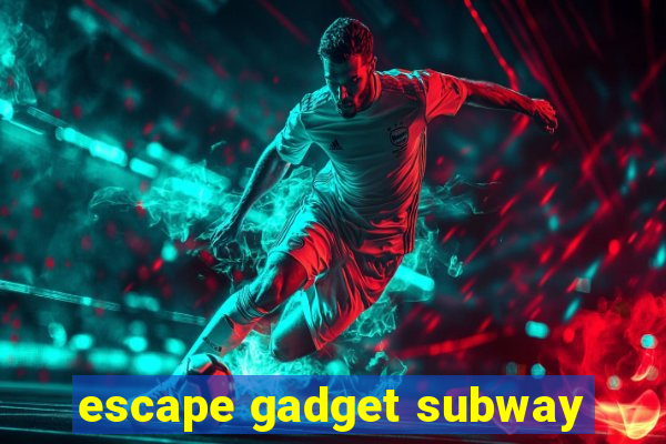 escape gadget subway