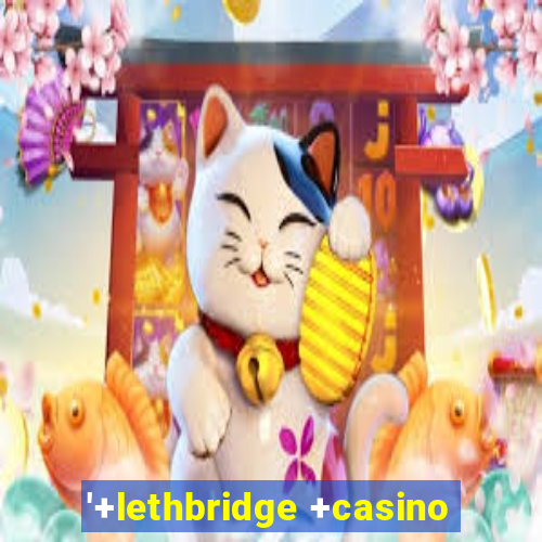 '+lethbridge +casino