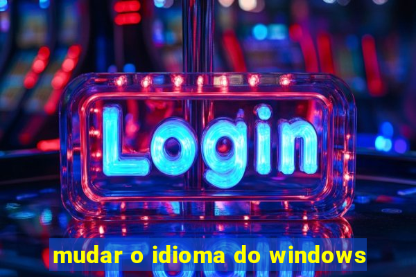 mudar o idioma do windows