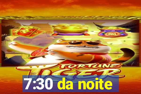 7:30 da noite