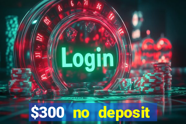 $300 no deposit bonus casino