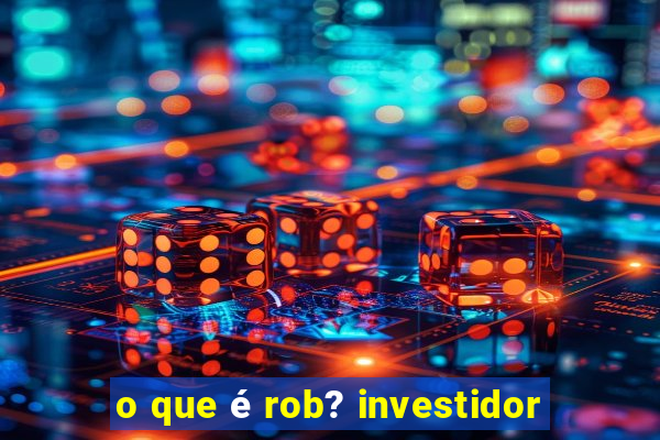 o que é rob? investidor