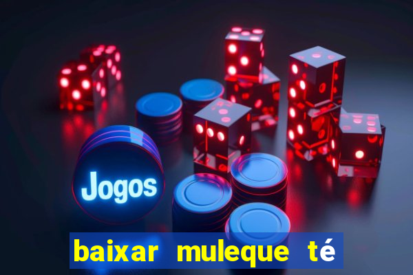 baixar muleque té doido 4