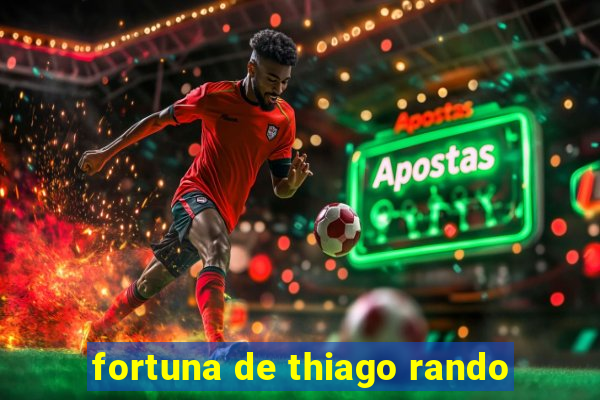 fortuna de thiago rando