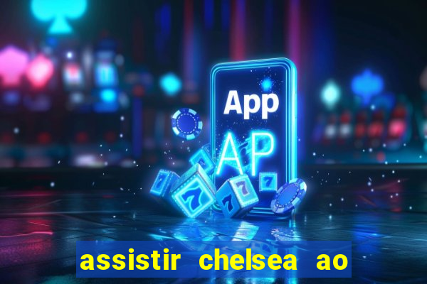 assistir chelsea ao vivo futemax