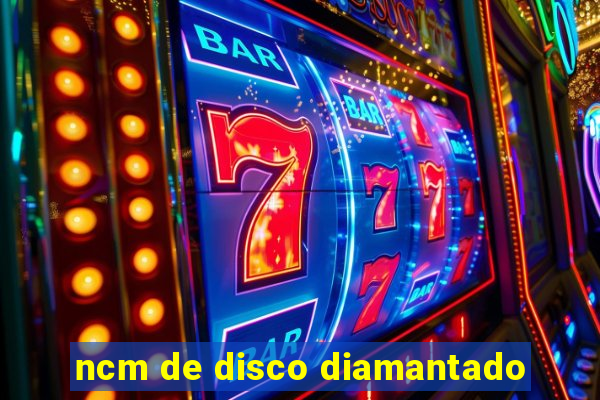 ncm de disco diamantado