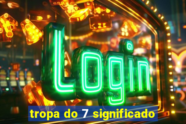 tropa do 7 significado