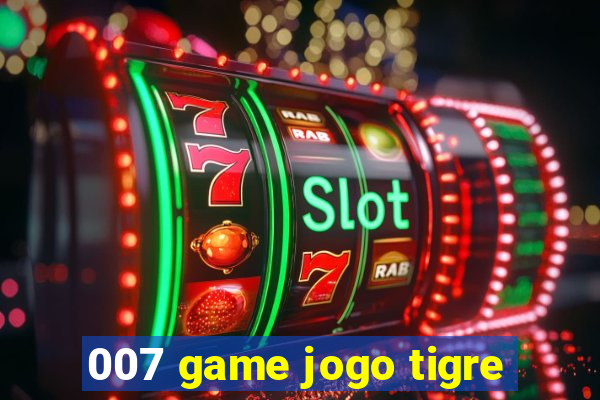 007 game jogo tigre