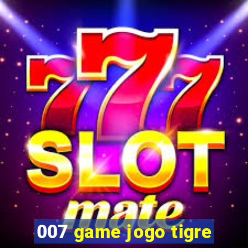 007 game jogo tigre