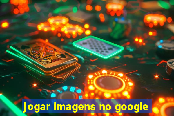 jogar imagens no google