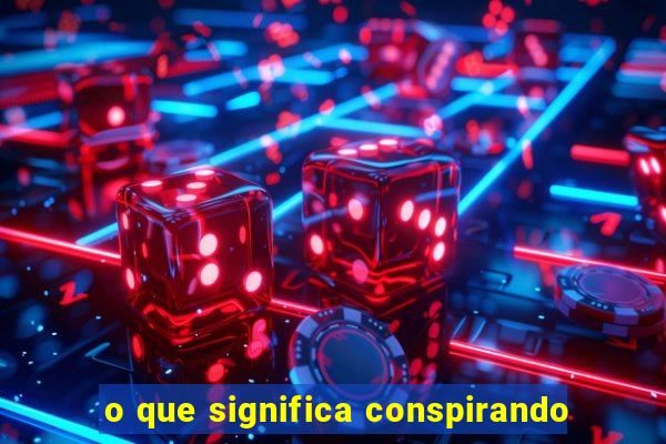 o que significa conspirando