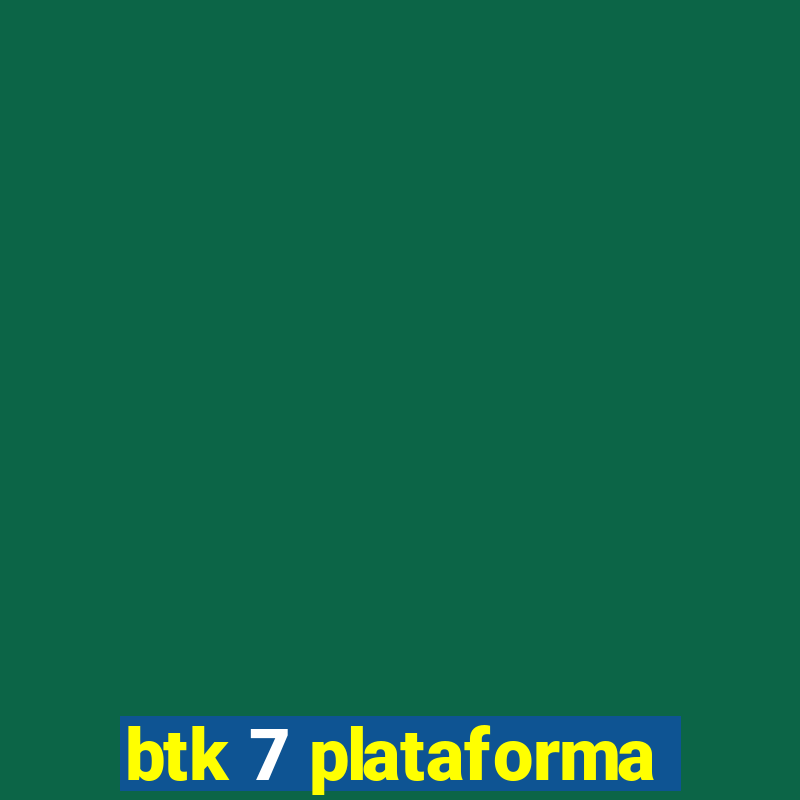 btk 7 plataforma