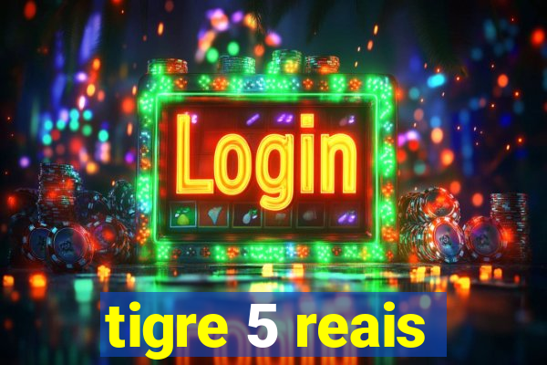 tigre 5 reais