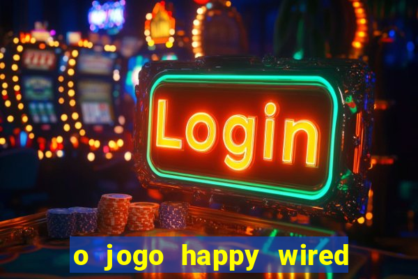 o jogo happy wired paga mesmo