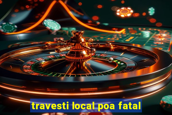 travesti local poa fatal