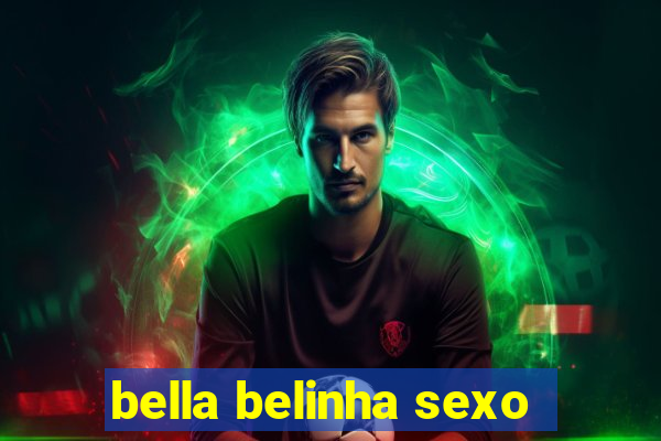 bella belinha sexo