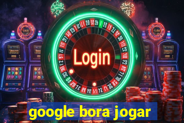 google bora jogar