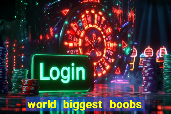 world biggest boobs in the world