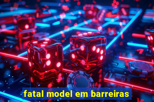 fatal model em barreiras