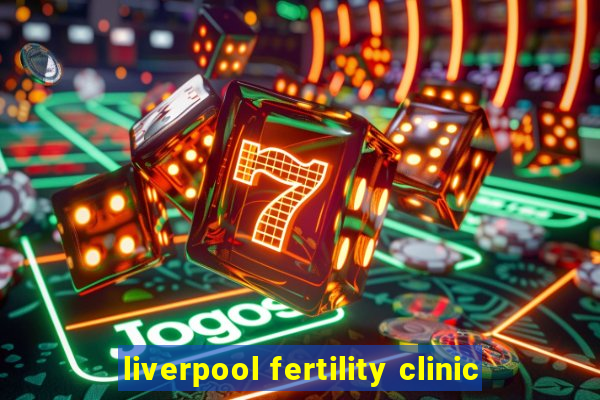 liverpool fertility clinic