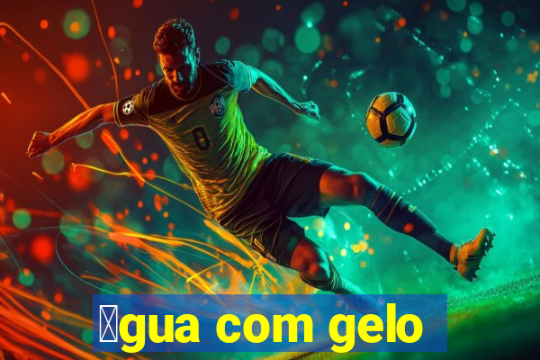 谩gua com gelo