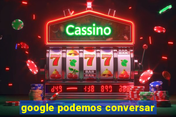 google podemos conversar