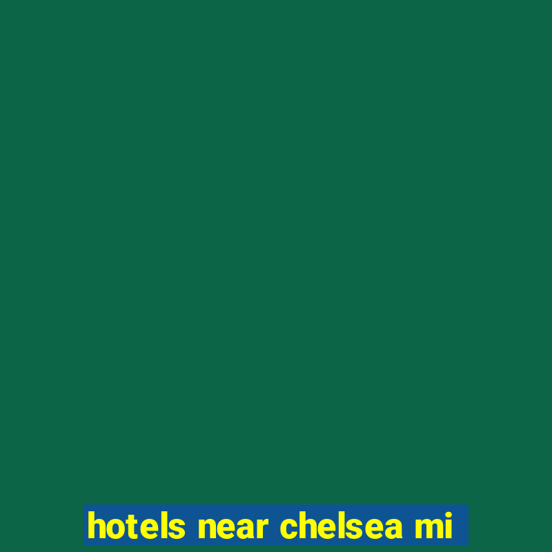 hotels near chelsea mi