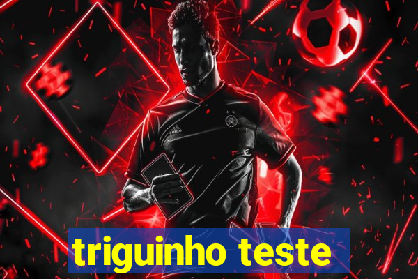 triguinho teste