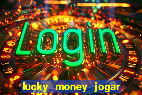 lucky money jogar e ganhar