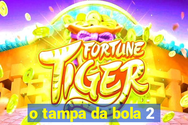 o tampa da bola 2