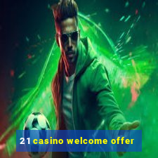 21 casino welcome offer