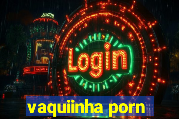 vaquiinha porn