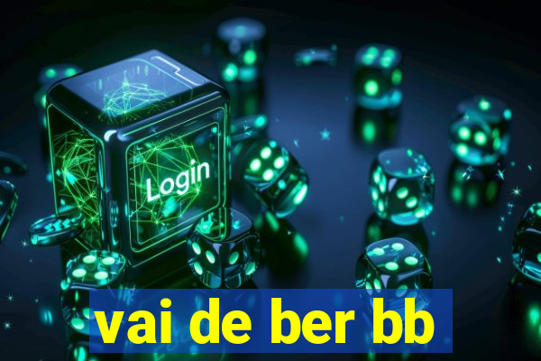 vai de ber bb