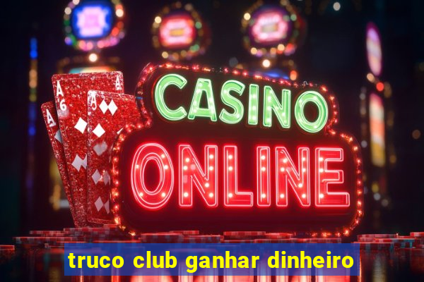 truco club ganhar dinheiro