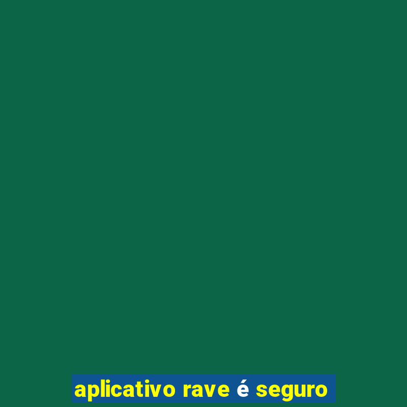 aplicativo rave é seguro