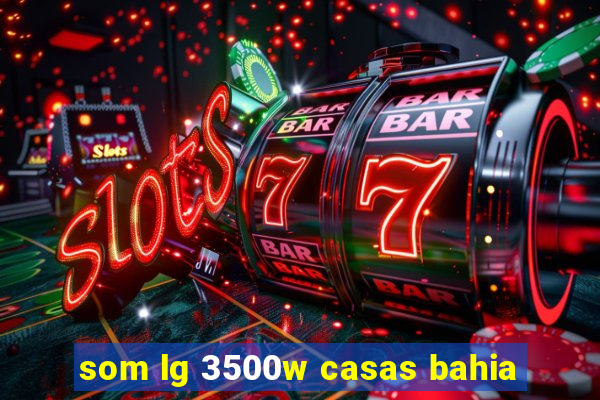 som lg 3500w casas bahia