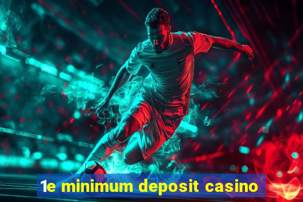 1e minimum deposit casino