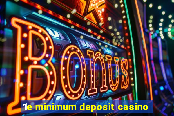 1e minimum deposit casino