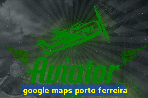 google maps porto ferreira