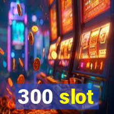 300 slot