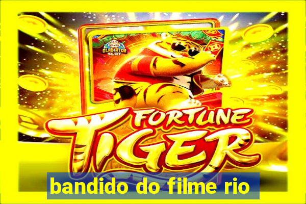 bandido do filme rio