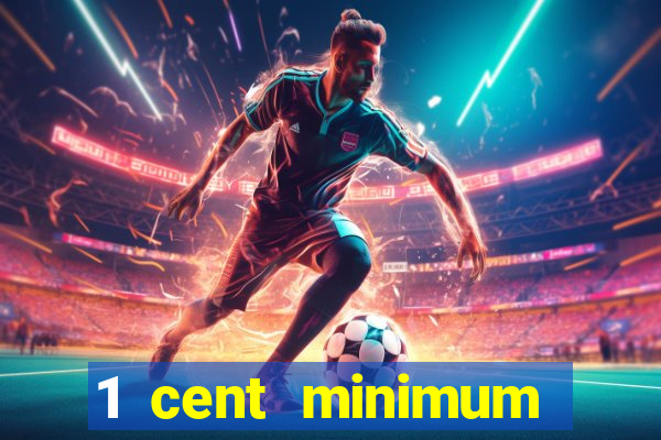 1 cent minimum deposit casino