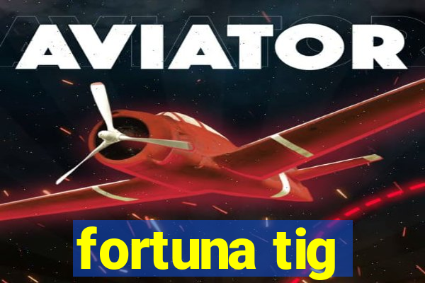 fortuna tig