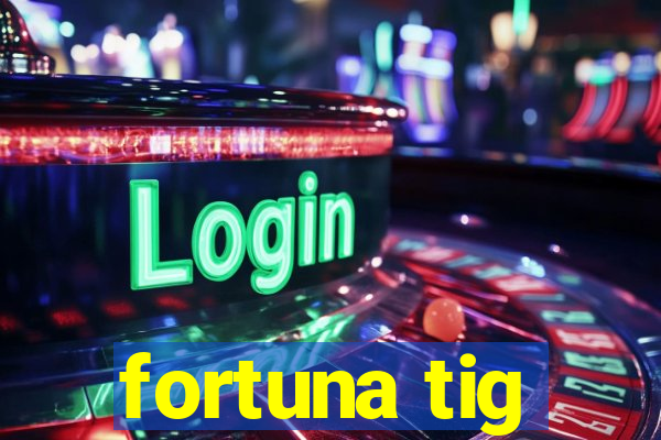 fortuna tig