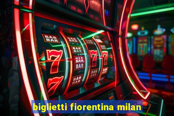 biglietti fiorentina milan