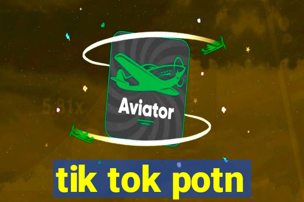 tik tok potn