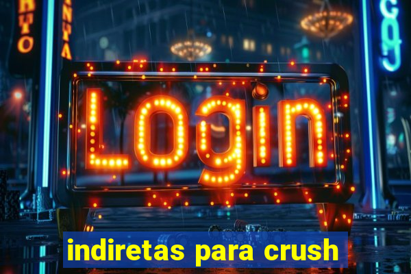 indiretas para crush