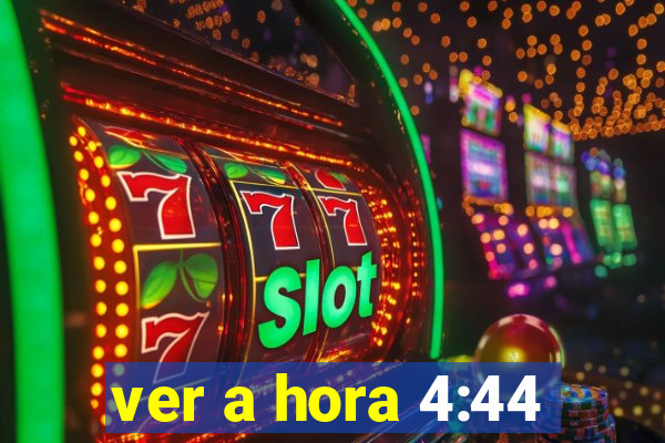 ver a hora 4:44