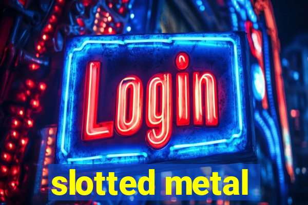 slotted metal